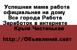 Успешная мама(работа официальная на дому) - Все города Работа » Заработок в интернете   . Крым,Чистенькая